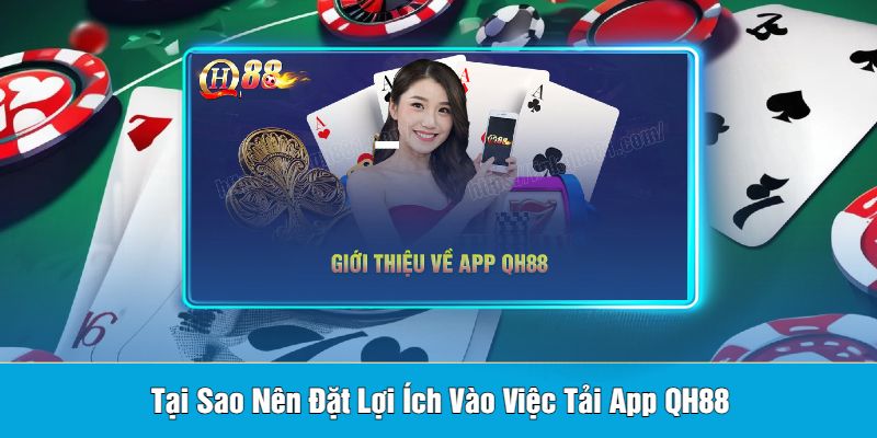 Tại Sao Nên Đặt Lợi Ích Vào Việc Tải App QH88